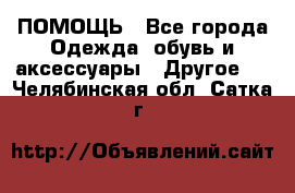 ПОМОЩЬ - Все города Одежда, обувь и аксессуары » Другое   . Челябинская обл.,Сатка г.